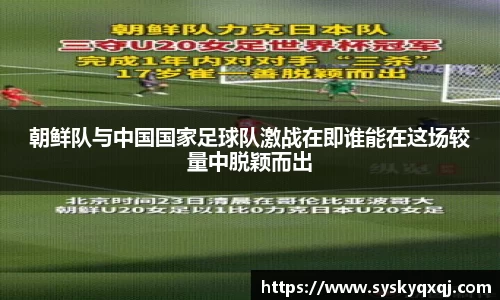 朝鲜队与中国国家足球队激战在即谁能在这场较量中脱颖而出