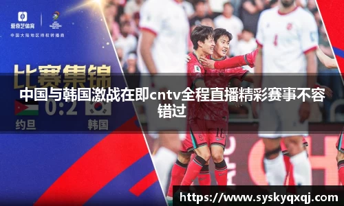 中国与韩国激战在即cntv全程直播精彩赛事不容错过