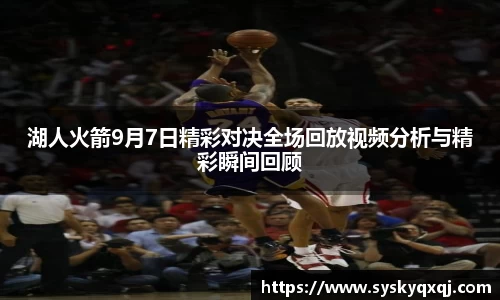 湖人火箭9月7日精彩对决全场回放视频分析与精彩瞬间回顾